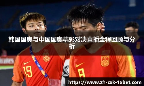韩国国奥与中国国奥精彩对决直播全程回顾与分析